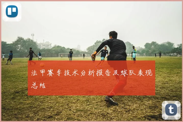 法甲赛季技术分析报告及球队表现总结