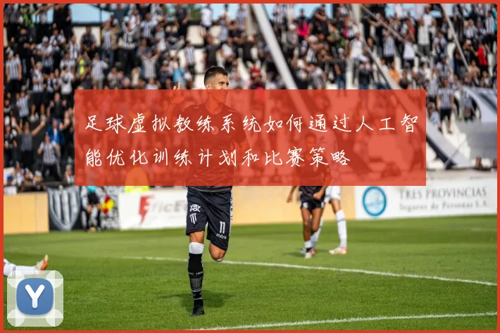 足球虚拟教练系统如何通过人工智能优化训练计划和比赛策略