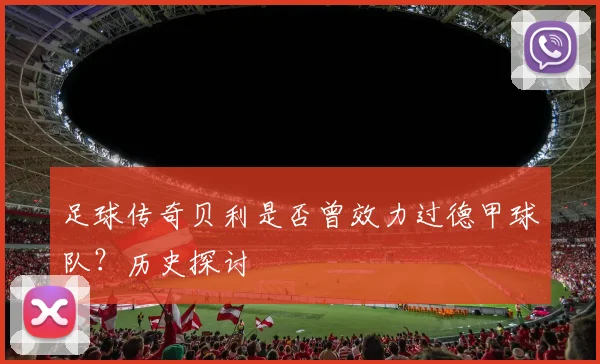 足球传奇贝利是否曾效力过德甲球队?历史探讨