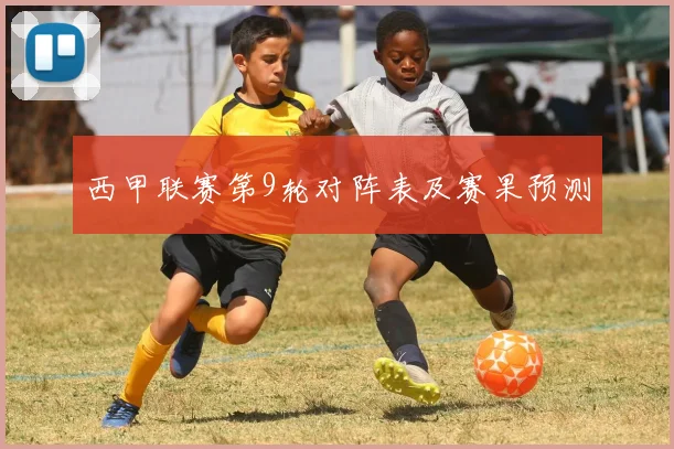 西甲联赛第9轮对阵表及赛果预测