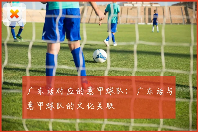 广东话对应的意甲球队：广东话与意甲球队的文化关联