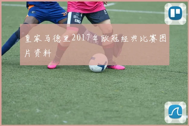 皇家马德里2017年欧冠经典比赛图片资料