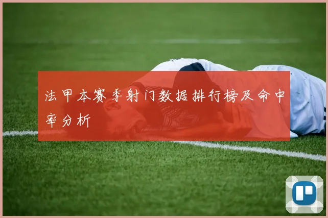 法甲本赛季射门数据排行榜及命中率分析