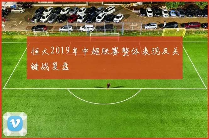 恒大2019年中超联赛整体表现及关键战复盘